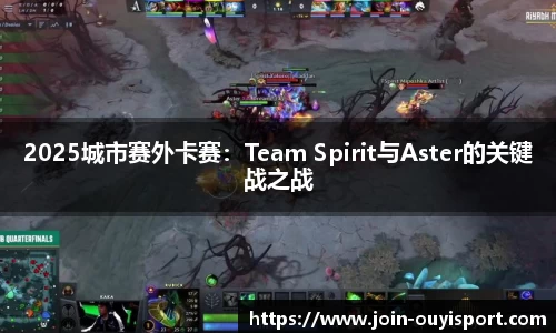 2025城市赛外卡赛：Team Spirit与Aster的关键战之战