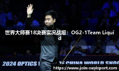 世界大师赛18决赛实况战报：OG2-1Team Liquid